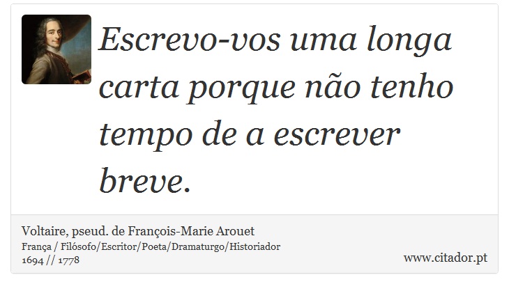 Escrevo-vos uma longa carta porque não tenho tempo de a escrever breve. - Voltaire, pseud. de François-Marie Arouet - Frases