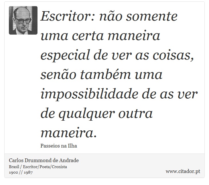 Escritor: não somente uma certa maneira especial de ver as coisas, senão também uma impossibilidade de as ver de qualquer outra maneira. - Carlos Drummond de Andrade - Frases