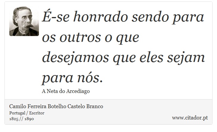 É-se honrado sendo para os outros o que desejamos que eles sejam para nós. - Camilo Ferreira Botelho Castelo Branco - Frases