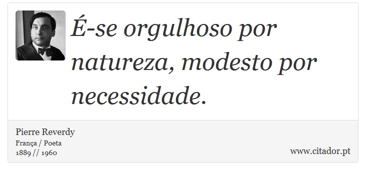 É-se orgulhoso por natureza, modesto por necessidade. - Pierre Reverdy - Frases