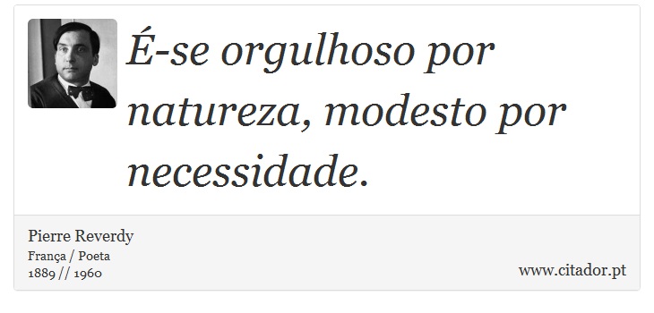 -se orgulhoso por natureza, modesto por necessidade. - Pierre Reverdy - Frases