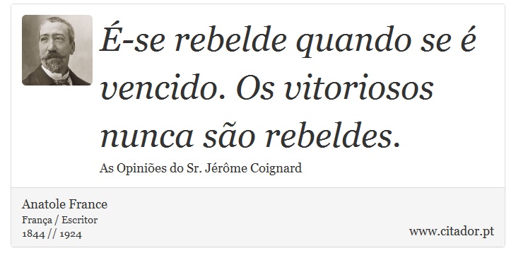 É-se rebelde quando se é vencido. Os vitoriosos nunca são rebeldes. - Anatole France - Frases