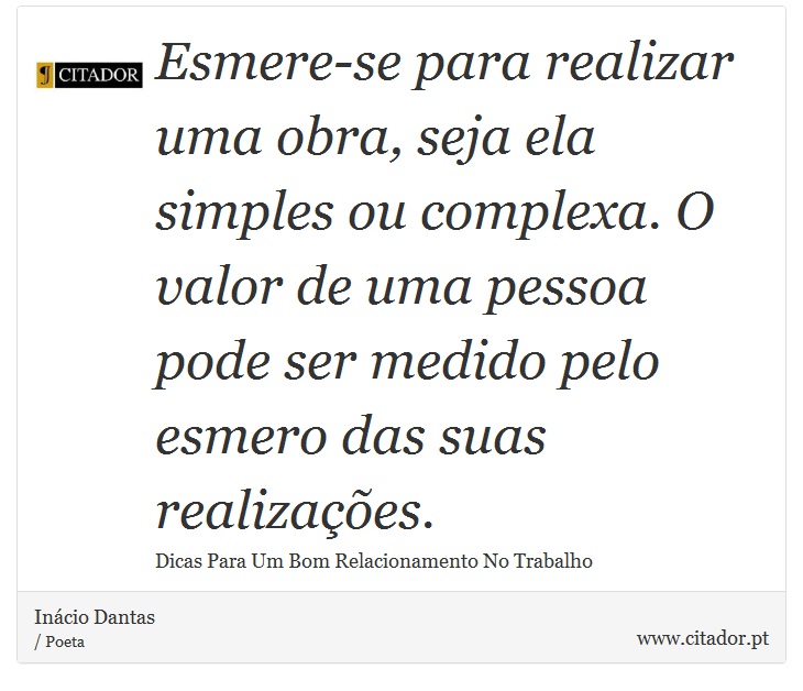 Esmere-se para realizar uma obra, seja ela simples ou complexa. O valor de uma pessoa pode ser medido pelo esmero das suas realizações. - Inácio Dantas - Frases