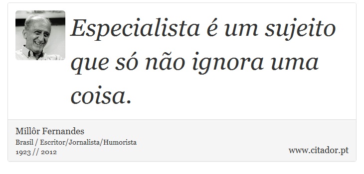 Especialista é um sujeito que só não ignora uma coisa. - Millôr Fernandes - Frases