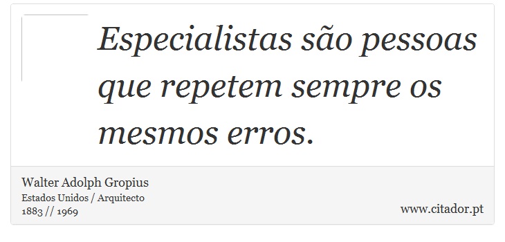 Especialistas são pessoas que repetem sempre os mesmos erros. - Walter Adolph Gropius - Frases