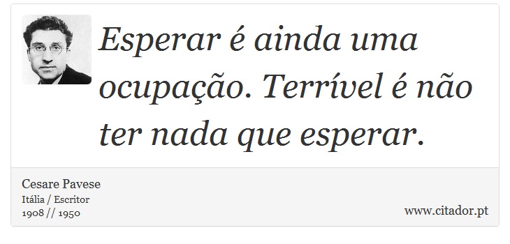 Esperar é ainda uma ocupação. Terrível é não ter nada que esperar. - Cesare Pavese - Frases