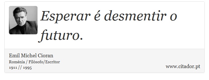 Esperar é desmentir o futuro. - Emil Michel Cioran - Frases