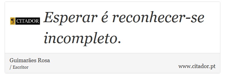 Esperar é reconhecer-se incompleto. - Guimarães Rosa - Frases