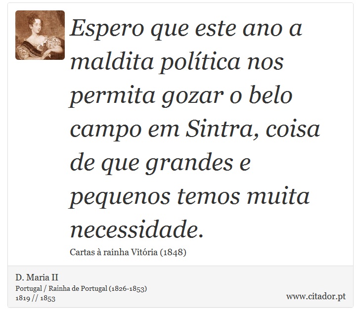 Espero que este ano a maldita política nos permita gozar o belo campo em Sintra, coisa de que grandes e pequenos temos muita necessidade. - D. Maria II - Frases