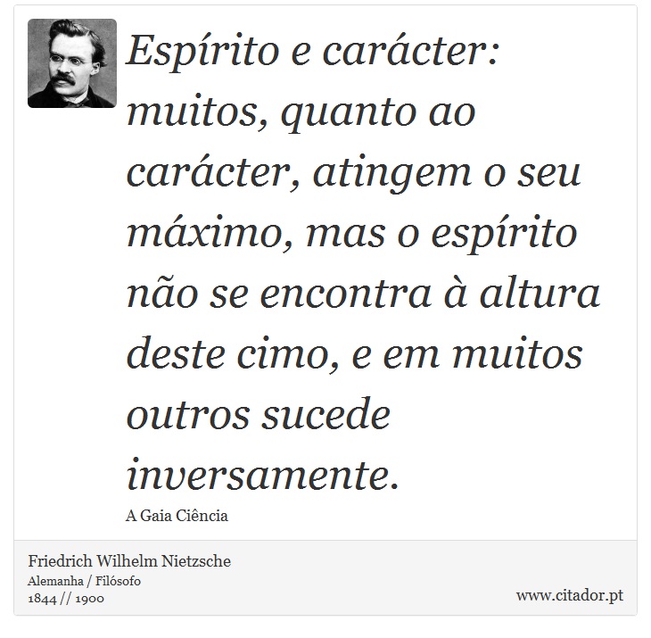 Espírito e carácter: muitos, quanto ao carácter, atingem o seu máximo, mas o espírito não se encontra à altura deste cimo, e em muitos outros sucede inversamente. - Friedrich Wilhelm Nietzsche - Frases