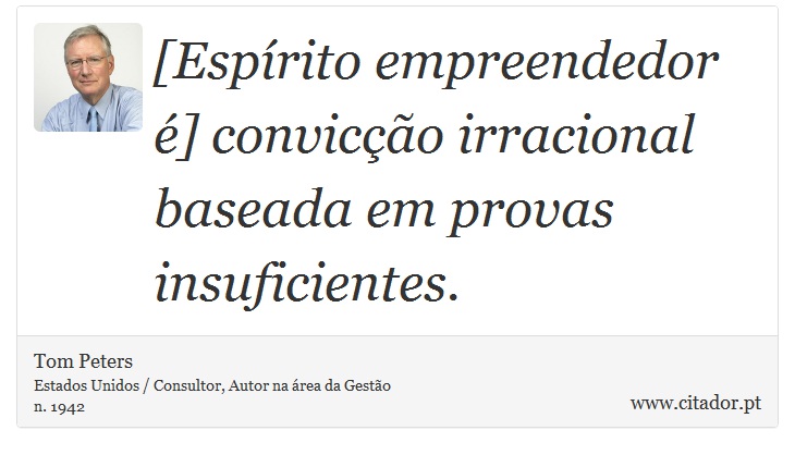 [Espírito empreendedor é] convicção irracional baseada em provas insuficientes. - Tom Peters - Frases