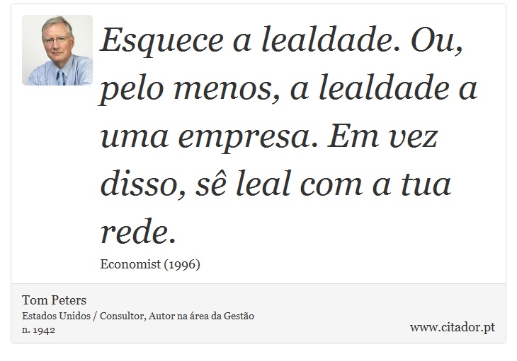 Esquece a lealdade. Ou, pelo menos, a lealdade a uma empresa. Em vez disso, sê leal com a tua rede. - Tom Peters - Frases