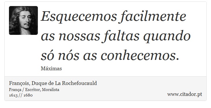 Esquecemos facilmente as nossas faltas quando só nós as conhecemos. - François, Duque de La Rochefoucauld - Frases