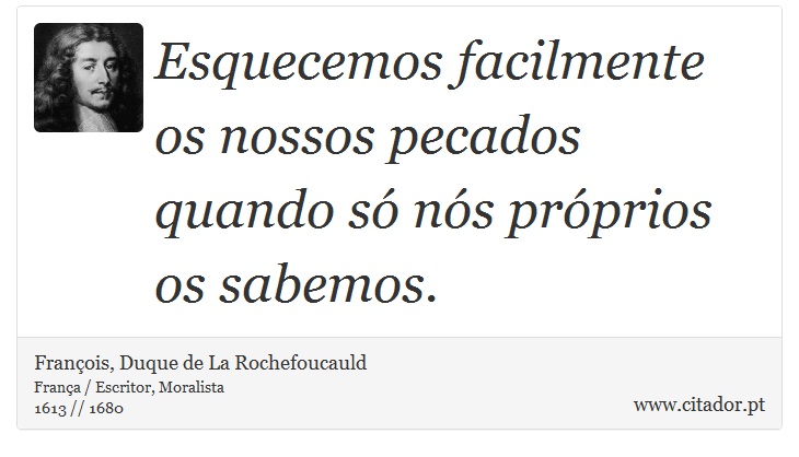 Esquecemos facilmente os nossos pecados quando só nós próprios os sabemos. - François, Duque de La Rochefoucauld - Frases