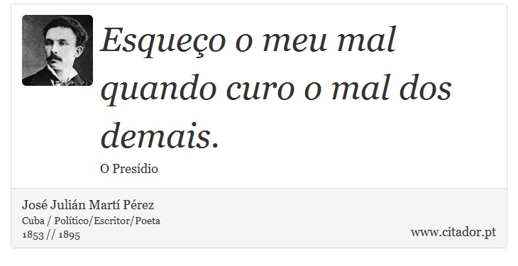 Esqueço o meu mal quando curo o mal dos demais. - José Julián Martí Pérez - Frases