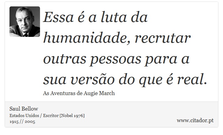 Essa é a luta da humanidade, recrutar outras pessoas para a sua versão do que é real. - Saul Bellow - Frases