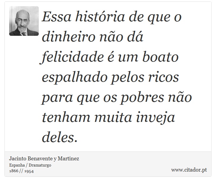 Essa história de que o dinheiro não dá felicidade é um boato espalhado pelos ricos para que os pobres não tenham muita inveja deles. - Jacinto Benavente y Martinez - Frases