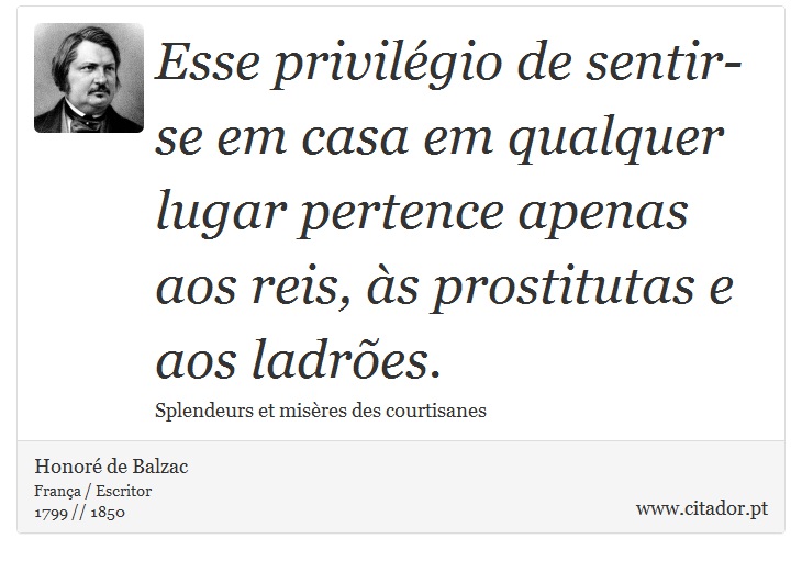 Esse privilégio de sentir-se em casa em qualquer lugar pertence apenas aos reis, às prostitutas e aos ladrões. - Honoré de Balzac - Frases