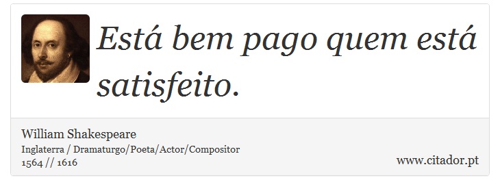 Está bem pago quem está satisfeito. - William Shakespeare - Frases