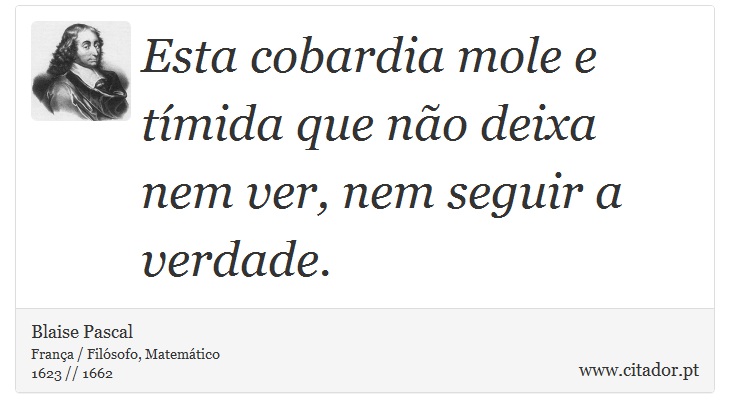 Esta cobardia mole e tímida que não deixa nem ver, nem seguir a verdade. - Blaise Pascal - Frases