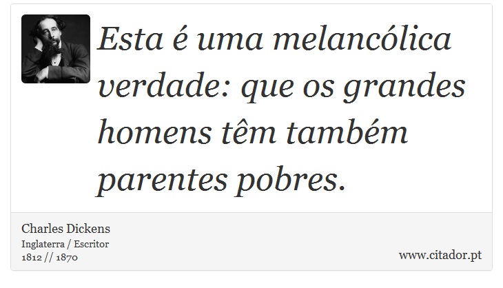 Esta é uma melancólica verdade: que os grandes homens têm também parentes pobres. - Charles Dickens - Frases