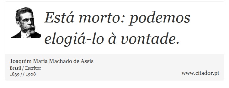 Está morto: podemos elogiá-lo à vontade. - Joaquim Maria Machado de Assis - Frases