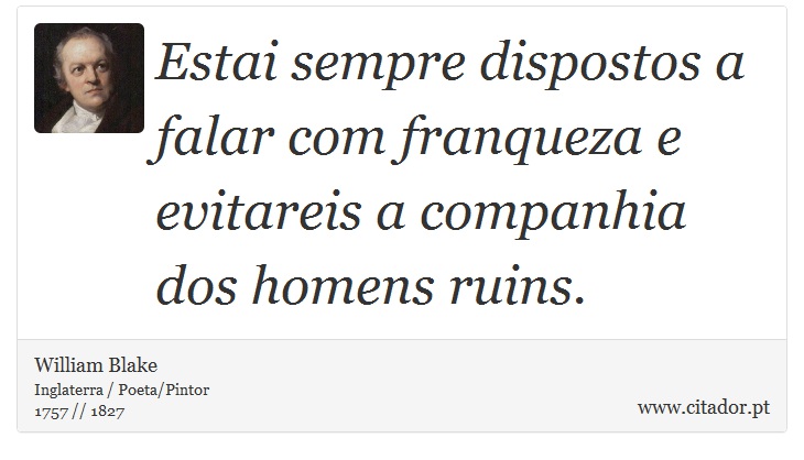 Estai sempre dispostos a falar com franqueza e evitareis a companhia dos homens ruins. - William Blake - Frases