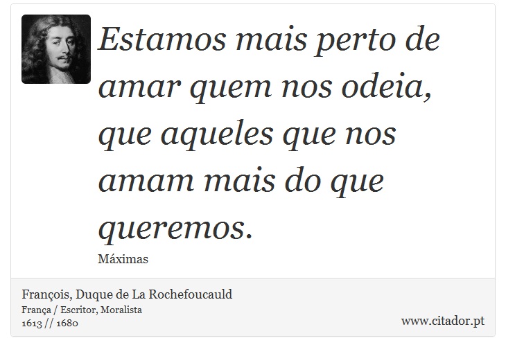 Estamos mais perto de amar quem nos odeia, que aqueles que nos amam mais do que queremos. - François, Duque de La Rochefoucauld - Frases