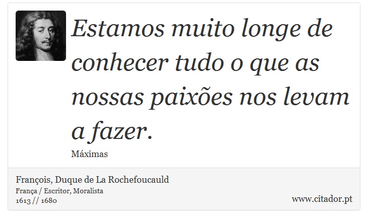Estamos muito longe de conhecer tudo o que as nossas paixões nos levam a fazer. - François, Duque de La Rochefoucauld - Frases