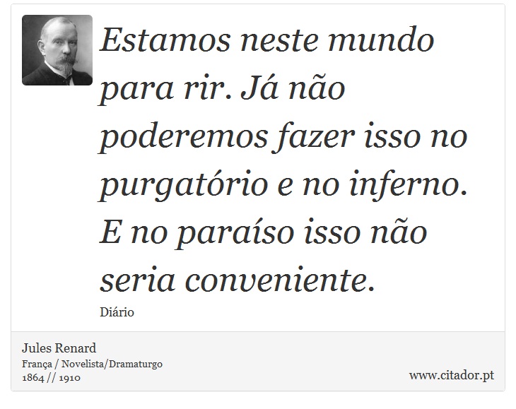 Estamos neste mundo para rir. Já não poderemos fazer isso no purgatório e no inferno. E no paraíso isso não seria conveniente. - Jules Renard - Frases