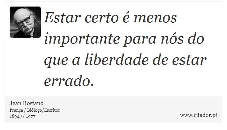 Estar certo é menos importante para nós do que a liberdade de estar errado. - Jean Rostand - Frases