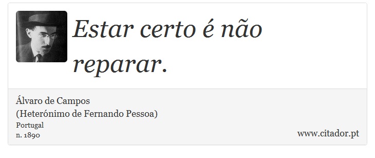 Estar certo é não reparar. - Álvaro de Campos<BR></B>(Heterónimo de Fernando Pessoa) - Frases