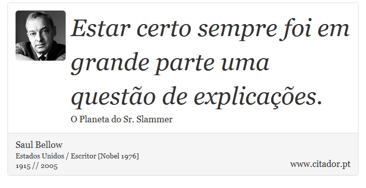 Estar certo sempre foi em grande parte uma questão de explicações. - Saul Bellow - Frases
