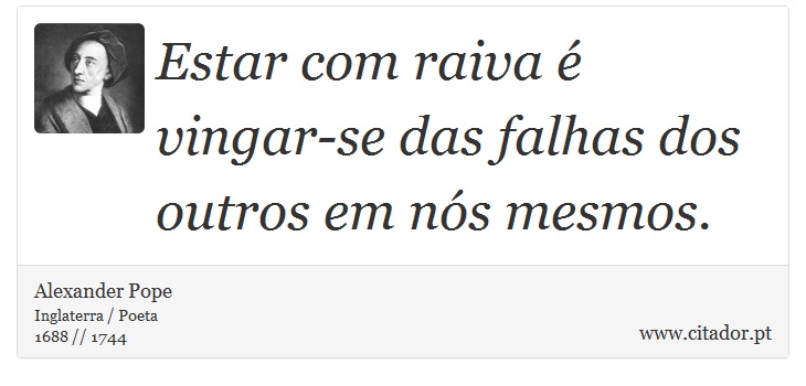Estar com raiva é vingar-se das falhas dos outros em nós mesmos. - Alexander Pope - Frases