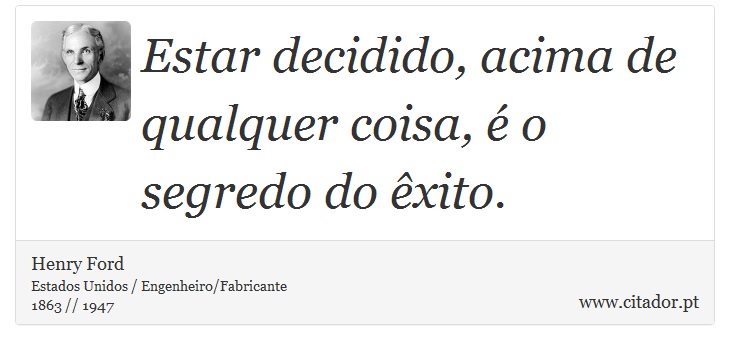 Estar decidido, acima de qualquer coisa, é o segredo do êxito. - Henry Ford - Frases