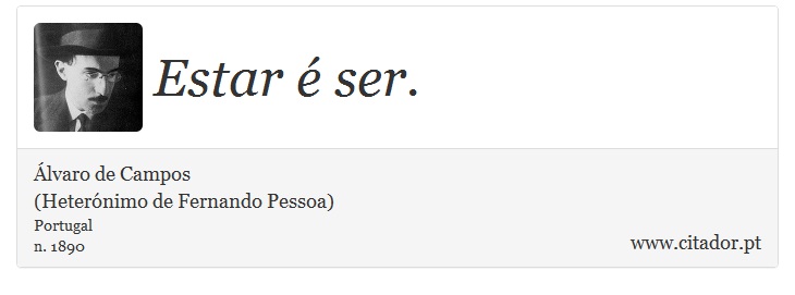 Estar é ser. - Álvaro de Campos<BR></B>(Heterónimo de Fernando Pessoa) - Frases
