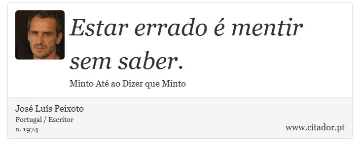 Estar errado é mentir sem saber. - José Luís Peixoto - Frases