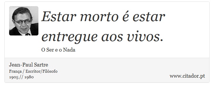 Estar morto é estar entregue aos vivos. - Jean-Paul Sartre - Frases