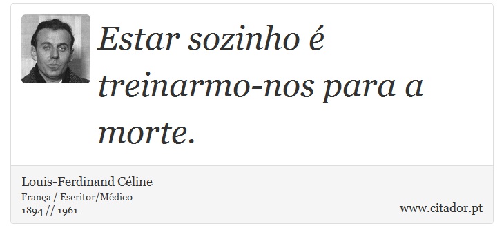 Estar sozinho é treinarmo-nos para a morte. - Louis-Ferdinand Céline - Frases