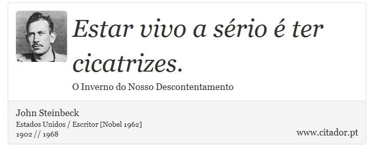 Estar vivo a sério é ter cicatrizes. - John Steinbeck - Frases