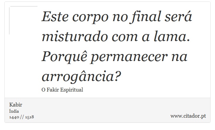 Este corpo no final será misturado com a lama. Porquê permanecer na arrogância? - Kabir - Frases