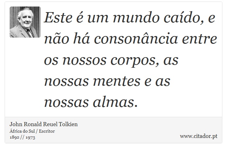 Este é um mundo caído, e não há consonância entre os nossos corpos, as nossas mentes e as nossas almas. - John Ronald Reuel Tolkien - Frases
