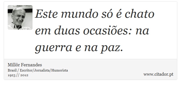 Este mundo só é chato em duas ocasiões: na guerra e na paz. - Millôr Fernandes - Frases