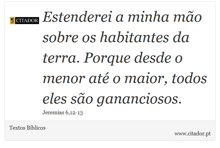 Estenderei a minha mão sobre os habitantes da terra. Porque desde o menor até o maior, todos eles são gananciosos. - Textos Bíblicos - Frases