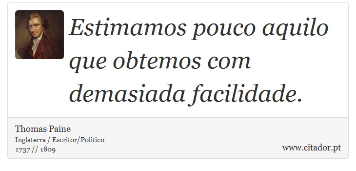 Estimamos pouco aquilo que obtemos com demasiada facilidade. - Thomas Paine - Frases