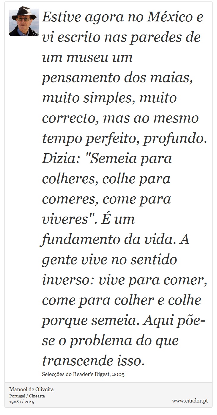 Estive agora no México e vi escrito nas paredes de um museu um pensamento dos maias, muito simples, muito correcto, mas ao mesmo tempo perfeito, profundo. Dizia: 