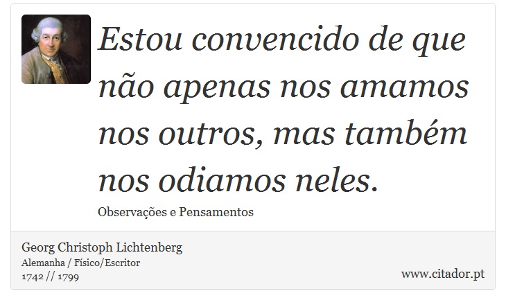 Estou convencido de que não apenas nos amamos nos outros, mas também nos odiamos neles. - Georg Christoph Lichtenberg - Frases