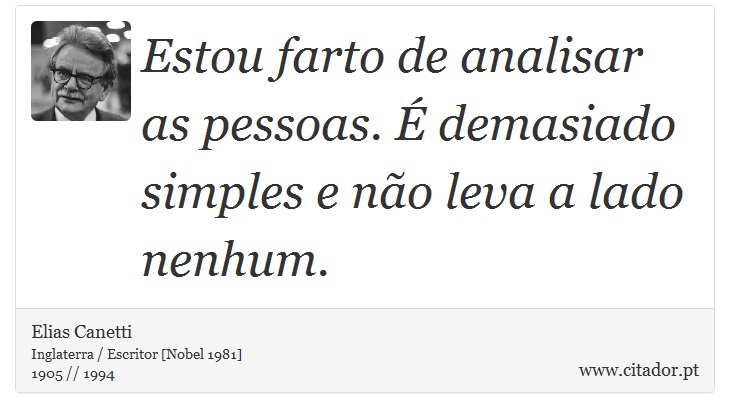 Estou farto de analisar as pessoas. É demasiado simples e não leva a lado nenhum. - Elias Canetti - Frases