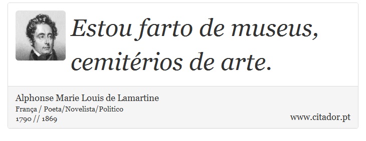 Estou farto de museus, cemitérios de arte. - Alphonse Marie Louis de Lamartine - Frases