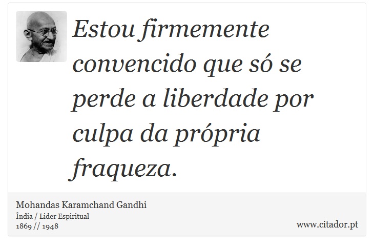 Estou firmemente convencido que só se perde a liberdade por culpa da própria fraqueza. - Mohandas Karamchand Gandhi - Frases